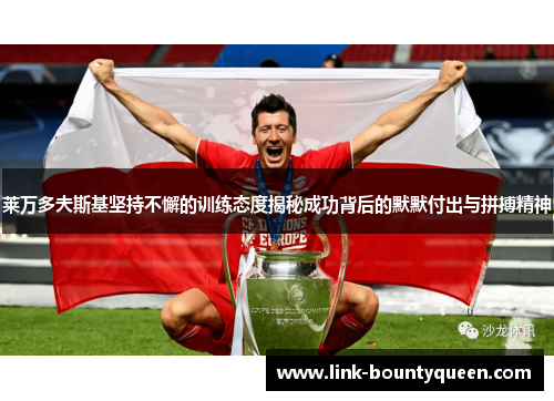 莱万多夫斯基坚持不懈的训练态度揭秘成功背后的默默付出与拼搏精神