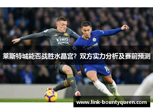 莱斯特城能否战胜水晶宫？双方实力分析及赛前预测