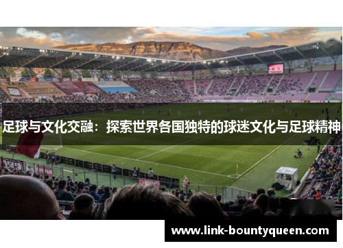 足球与文化交融：探索世界各国独特的球迷文化与足球精神