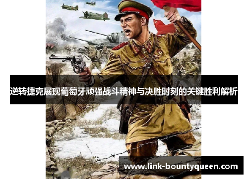 逆转捷克展现葡萄牙顽强战斗精神与决胜时刻的关键胜利解析