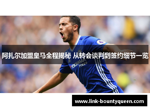 阿扎尔加盟皇马全程揭秘 从转会谈判到签约细节一览