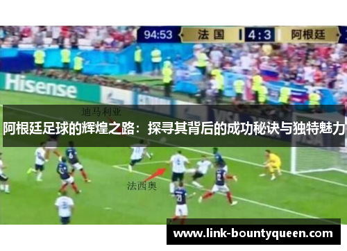 阿根廷足球的辉煌之路：探寻其背后的成功秘诀与独特魅力