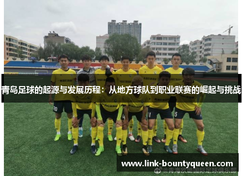 青岛足球的起源与发展历程：从地方球队到职业联赛的崛起与挑战