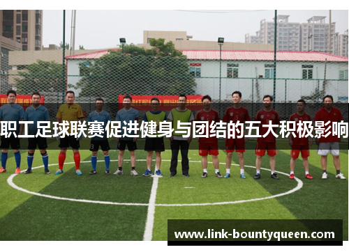 职工足球联赛促进健身与团结的五大积极影响