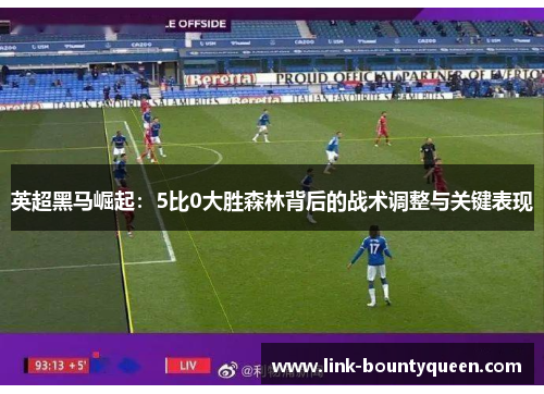 英超黑马崛起:5比0大胜森林背后的战术调整与关键表现 英超黑马崛起:5比0大胜森林背后的战术调整与关键表现