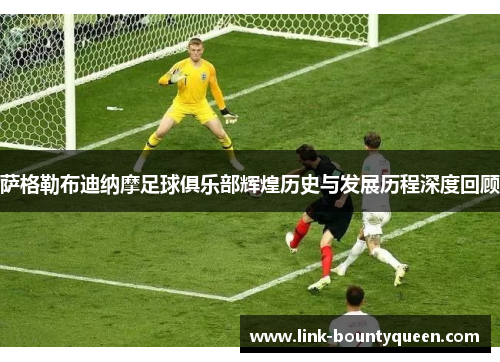 萨格勒布迪纳摩足球俱乐部辉煌历史与发展历程深度回顾