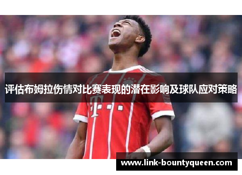 评估布姆拉伤情对比赛表现的潜在影响及球队应对策略