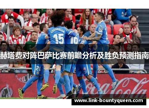 赫塔费对阵巴萨比赛前瞻分析及胜负预测指南