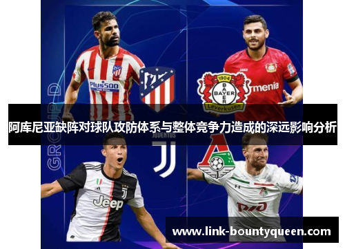 阿库尼亚缺阵对球队攻防体系与整体竞争力造成的深远影响分析