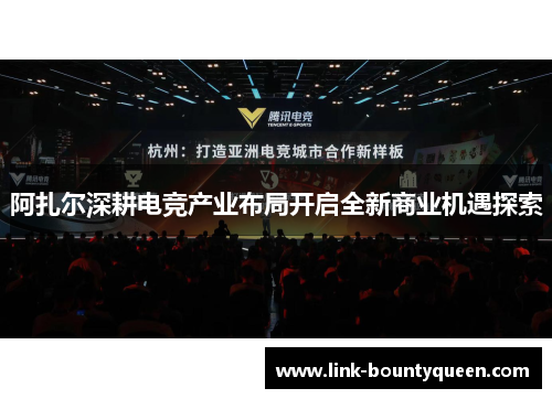 阿扎尔深耕电竞产业布局开启全新商业机遇探索