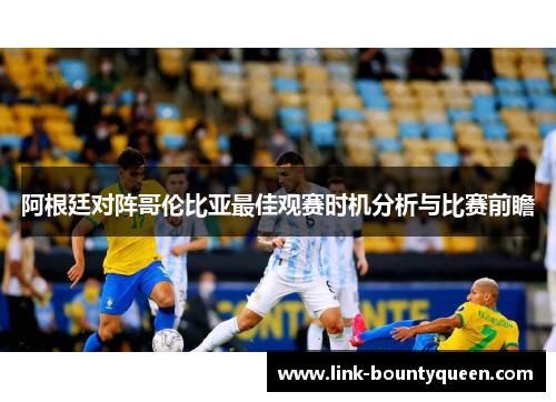 阿根廷对阵哥伦比亚最佳观赛时机分析与比赛前瞻