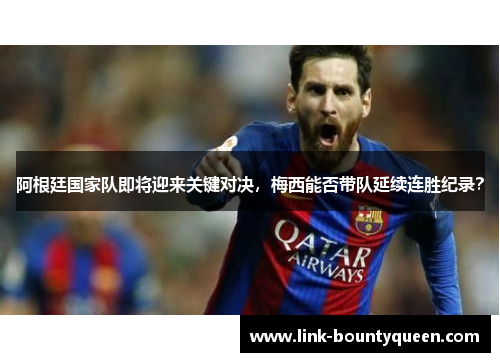 阿根廷国家队即将迎来关键对决，梅西能否带队延续连胜纪录？