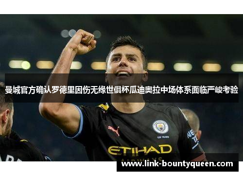 曼城官方确认罗德里因伤无缘世俱杯瓜迪奥拉中场体系面临严峻考验 曼城官方确认罗德里因伤无缘世俱杯瓜迪奥拉中场体系面临严峻考验