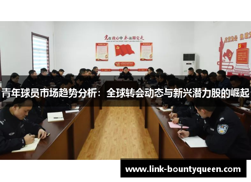 青年球员市场趋势分析：全球转会动态与新兴潜力股的崛起