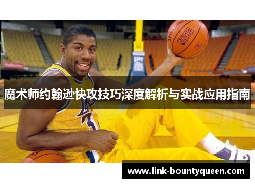 魔术师约翰逊快攻技巧深度解析与实战应用指南