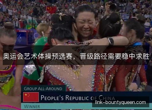 奥运会艺术体操预选赛，晋级路径需要稳中求胜